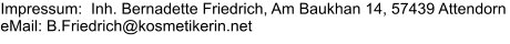 Impressum:  Inh. Bernadette Friedrich, Am Baukhan 14, 57439 Attendorn eMail: B.Friedrich@kosmetikerin.net