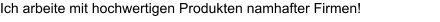 Ich arbeite mit hochwertigen Produkten namhafter Firmen!