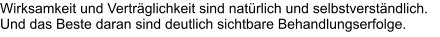 Wirksamkeit und Verträglichkeit sind natürlich und selbstverständlich. Und das Beste daran sind deutlich sichtbare Behandlungserfolge.